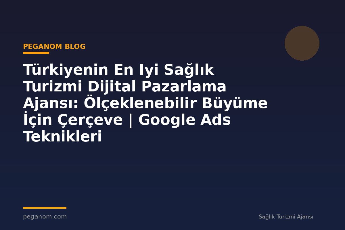 Türkiyenin En Iyi Sağlık Turizmi Dijital Pazarlama Ajansı: Ölçeklenebilir Büyüme İçin Çerçeve | Google Ads Teknikleri