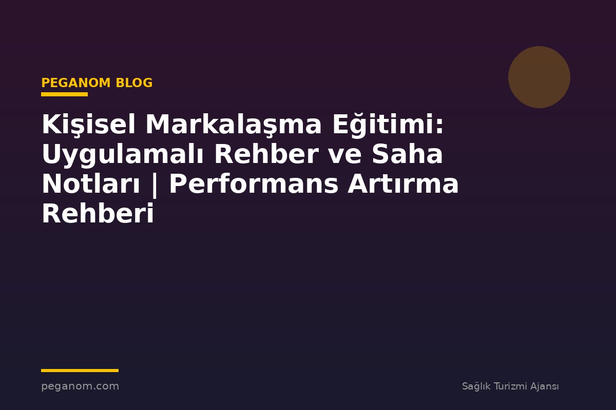 Kişisel Markalaşma Eğitimi: Uygulamalı Rehber ve Saha Notları | Performans Artırma Rehberi