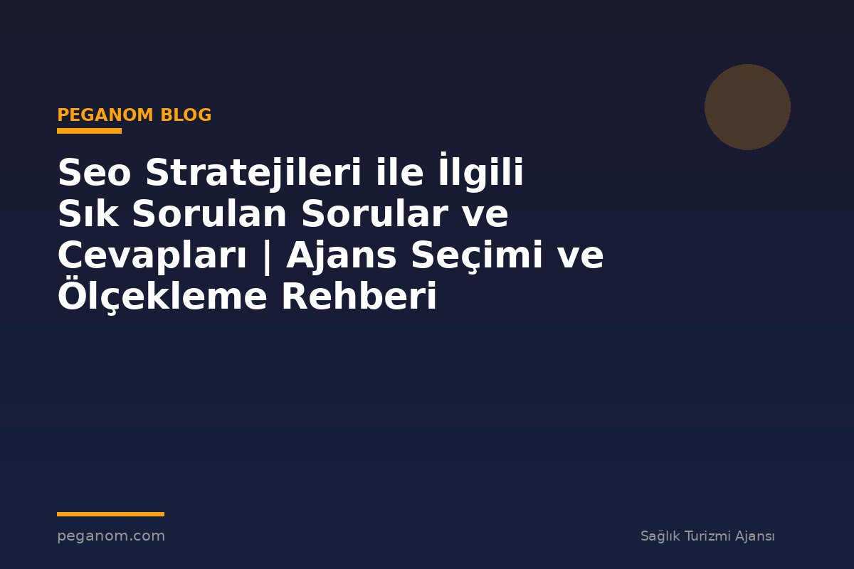 Seo Stratejileri ile İlgili Sık Sorulan Sorular ve Cevapları | Ajans Seçimi ve Ölçekleme Rehberi