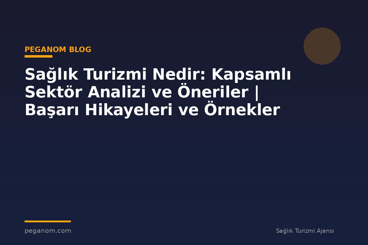 Sağlık Turizmi Nedir: Kapsamlı Sektör Analizi ve Öneriler | Başarı Hikayeleri ve Örnekler