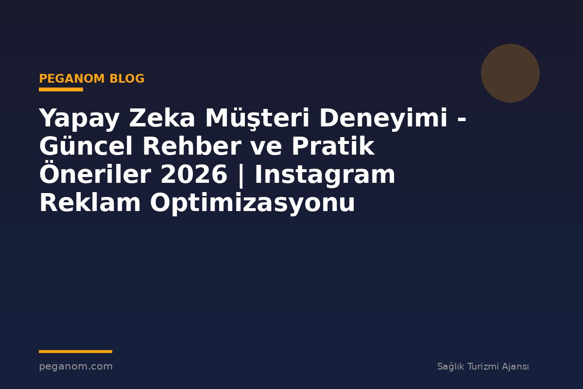 Yapay Zeka Müşteri Deneyimi - Güncel Rehber ve Pratik Öneriler 2026 | Instagram Reklam Optimizasyonu
