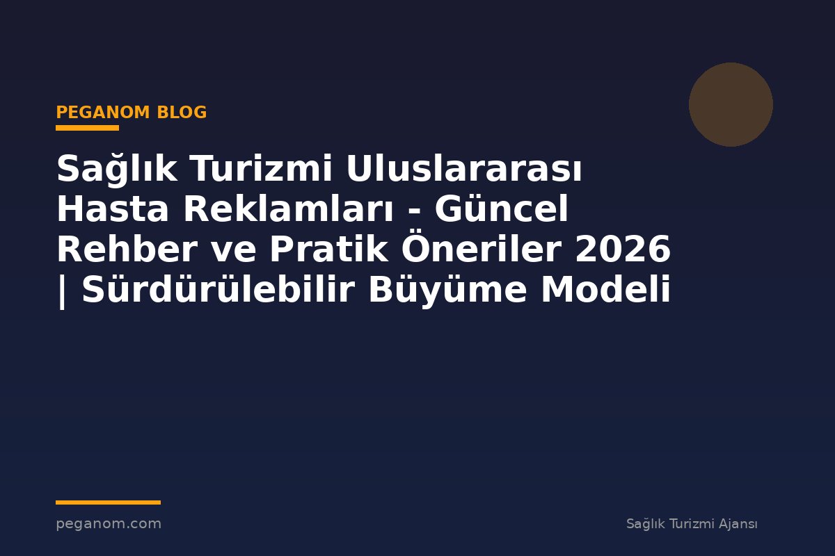 Sağlık Turizmi Uluslararası Hasta Reklamları - Güncel Rehber ve Pratik Öneriler 2026 | Sürdürülebilir Büyüme Modeli