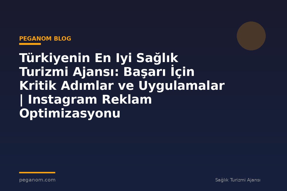 Türkiyenin En Iyi Sağlık Turizmi Ajansı: Başarı İçin Kritik Adımlar ve Uygulamalar | Instagram Reklam Optimizasyonu