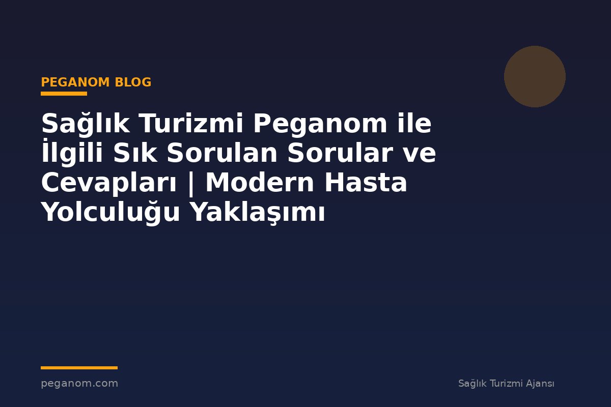 Sağlık Turizmi Peganom ile İlgili Sık Sorulan Sorular ve Cevapları | Modern Hasta Yolculuğu Yaklaşımı