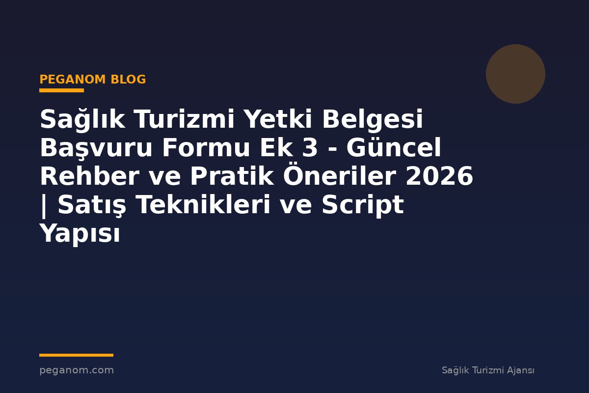 Sağlık Turizmi Yetki Belgesi Başvuru Formu Ek 3 - Güncel Rehber ve Pratik Öneriler 2026 | Satış Teknikleri ve Script Yapısı