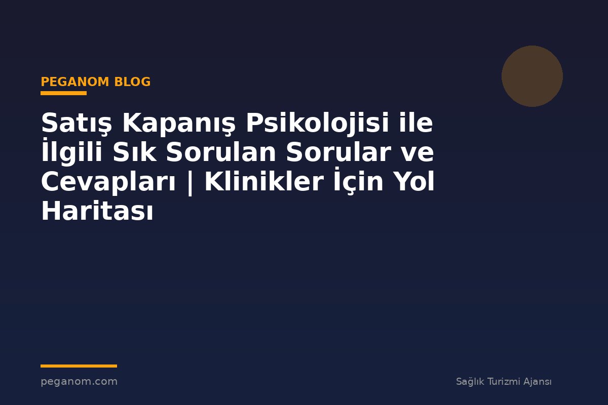 Satış Kapanış Psikolojisi ile İlgili Sık Sorulan Sorular ve Cevapları | Klinikler İçin Yol Haritası