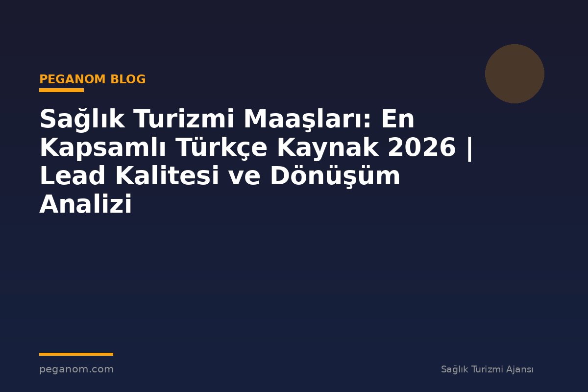 Sağlık Turizmi Maaşları: En Kapsamlı Türkçe Kaynak 2026 | Lead Kalitesi ve Dönüşüm Analizi