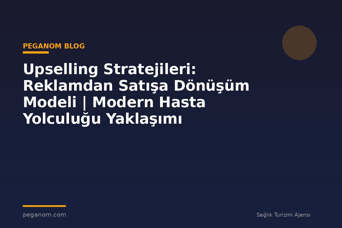 Upselling Stratejileri: Reklamdan Satışa Dönüşüm Modeli | Modern Hasta Yolculuğu Yaklaşımı