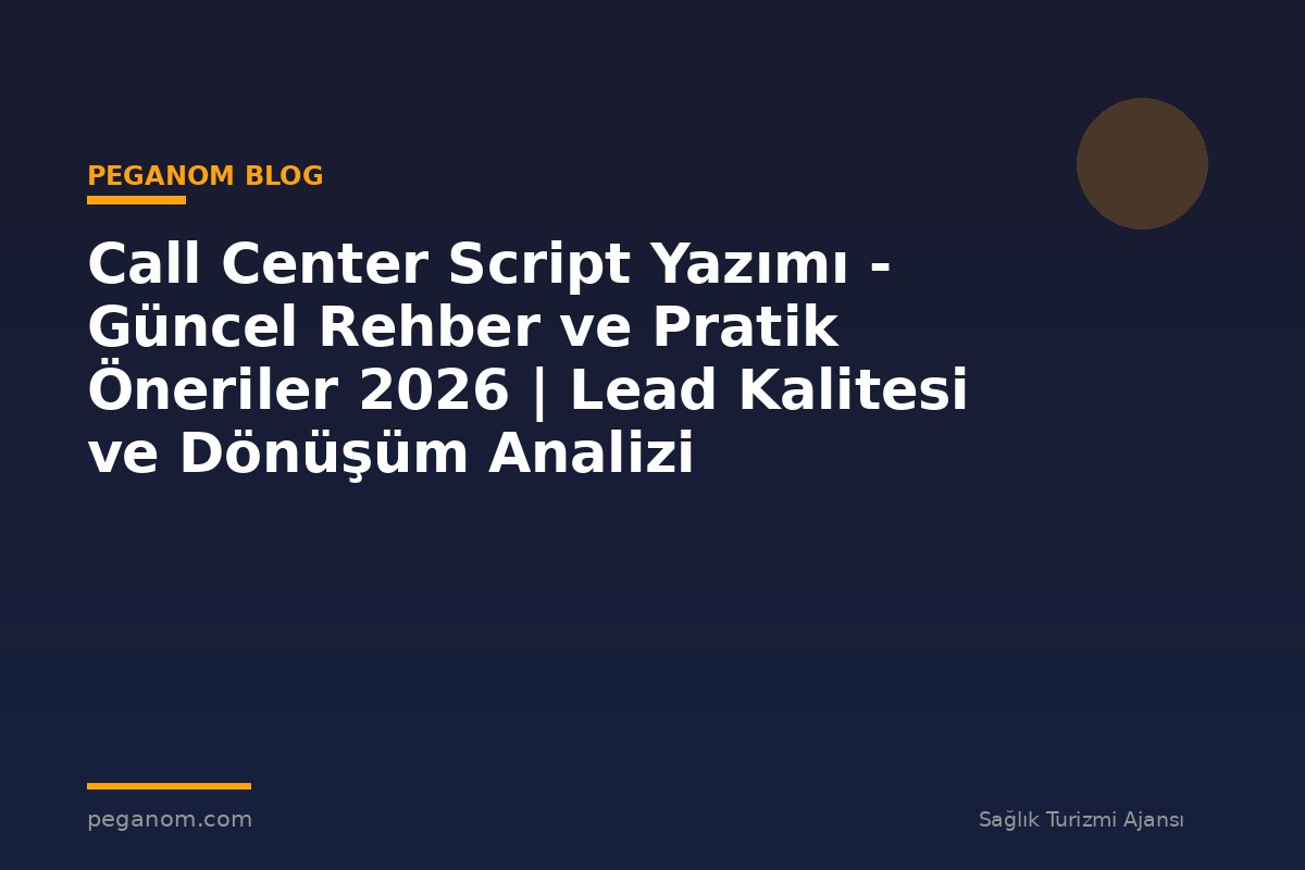 Call Center Script Yazımı - Güncel Rehber ve Pratik Öneriler 2026 | Lead Kalitesi ve Dönüşüm Analizi