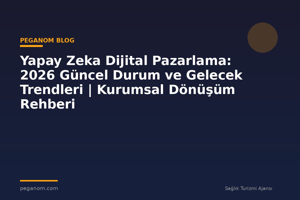 Yapay Zeka Dijital Pazarlama: 2026 Güncel Durum ve Gelecek Trendleri | Kurumsal Dönüşüm Rehberi