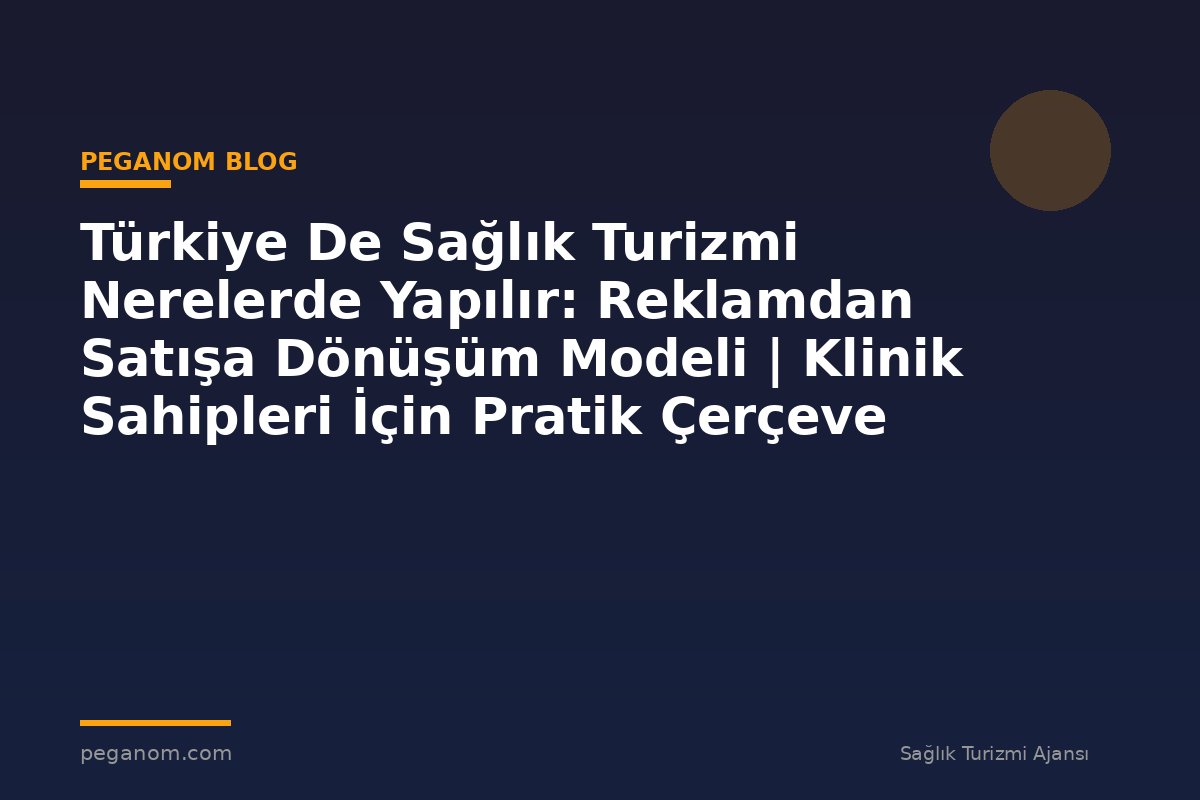 Türkiye De Sağlık Turizmi Nerelerde Yapılır: Reklamdan Satışa Dönüşüm Modeli | Klinik Sahipleri İçin Pratik Çerçeve