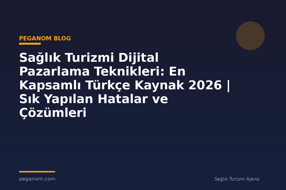 Sağlık Turizmi Dijital Pazarlama Teknikleri: En Kapsamlı Türkçe Kaynak 2026 | Sık Yapılan Hatalar ve Çözümleri