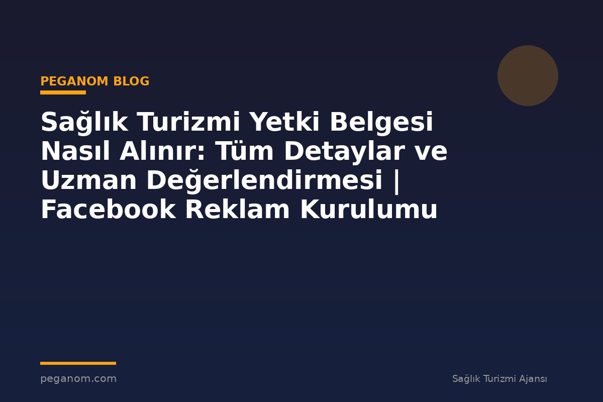 Sağlık Turizmi Yetki Belgesi Nasıl Alınır: Tüm Detaylar ve Uzman Değerlendirmesi | Facebook Reklam Kurulumu