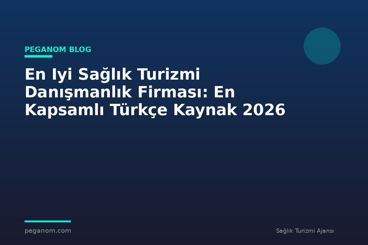En Iyi Sağlık Turizmi Danışmanlık Firması: En Kapsamlı Türkçe Kaynak 2026