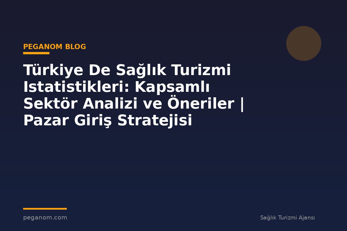 Türkiye De Sağlık Turizmi Istatistikleri: Kapsamlı Sektör Analizi ve Öneriler | Pazar Giriş Stratejisi
