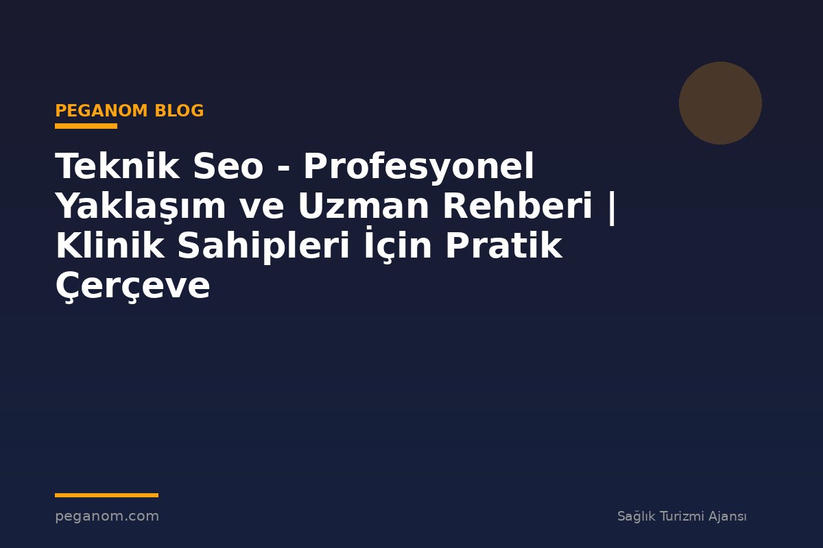 Teknik Seo - Profesyonel Yaklaşım ve Uzman Rehberi | Klinik Sahipleri İçin Pratik Çerçeve