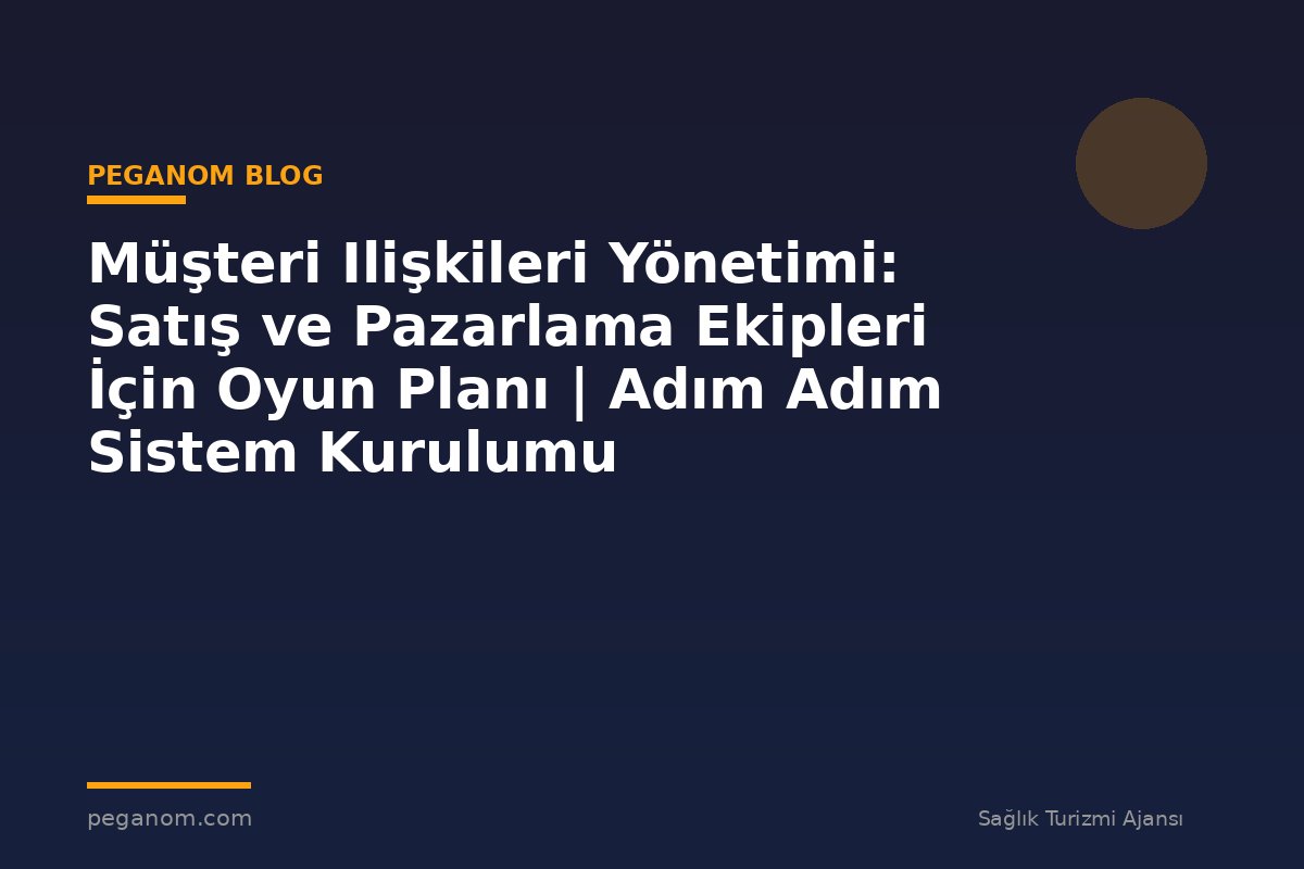 Müşteri Ilişkileri Yönetimi: Satış ve Pazarlama Ekipleri İçin Oyun Planı | Adım Adım Sistem Kurulumu