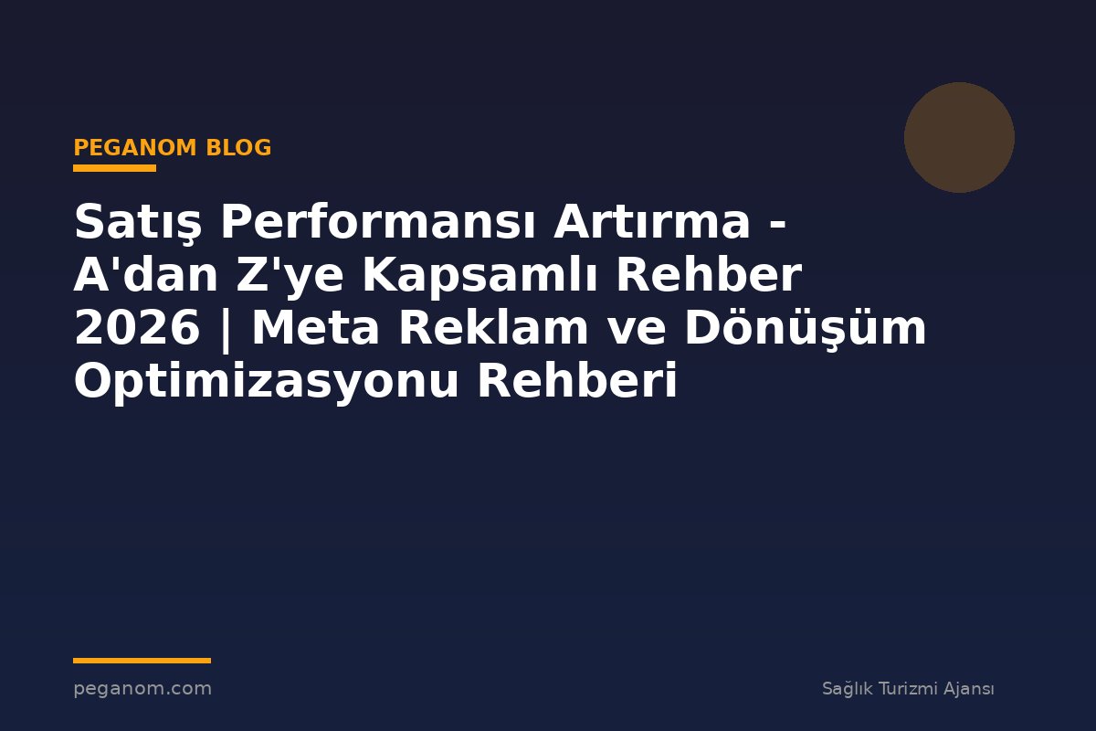 Satış Performansı Artırma - A'dan Z'ye Kapsamlı Rehber 2026 | Meta Reklam ve Dönüşüm Optimizasyonu Rehberi