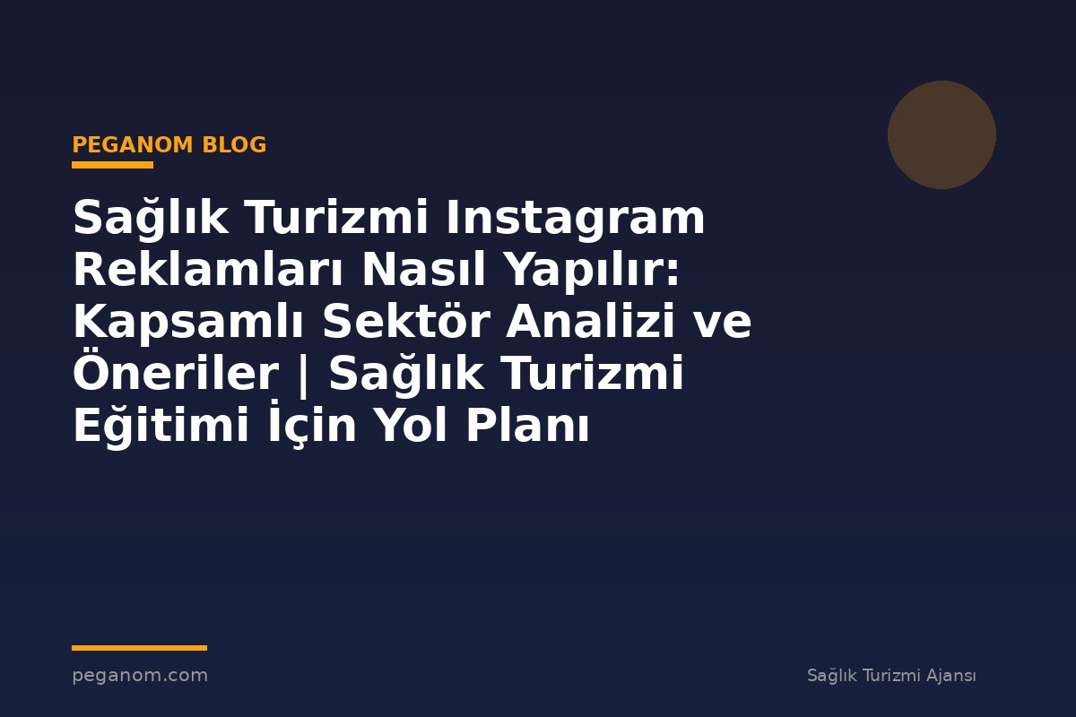 Sağlık Turizmi Instagram Reklamları Nasıl Yapılır: Kapsamlı Sektör Analizi ve Öneriler | Sağlık Turizmi Eğitimi İçin Yol Planı