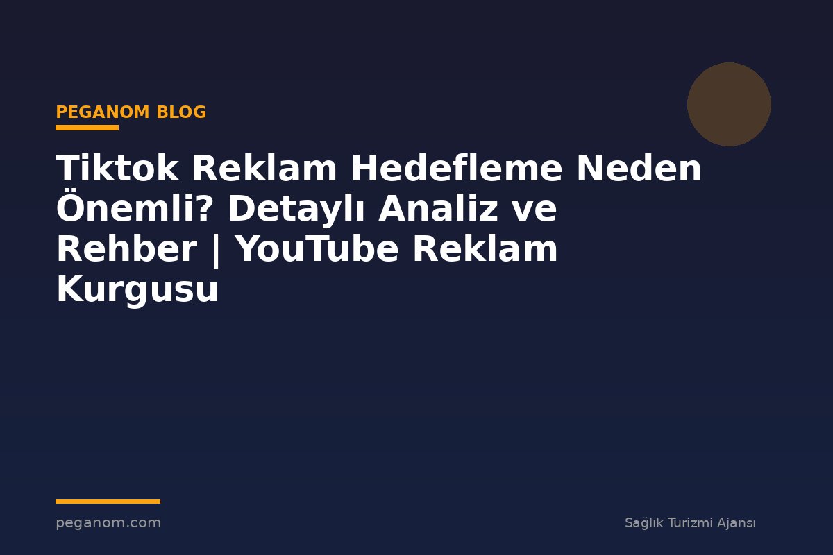 Tiktok Reklam Hedefleme Neden Önemli? Detaylı Analiz ve Rehber | YouTube Reklam Kurgusu
