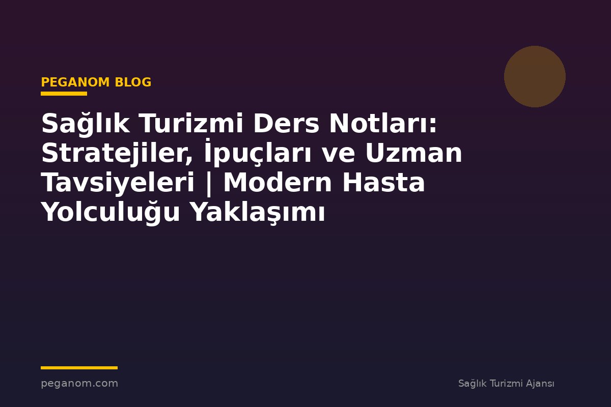 Sağlık Turizmi Ders Notları: Stratejiler, İpuçları ve Uzman Tavsiyeleri | Modern Hasta Yolculuğu Yaklaşımı