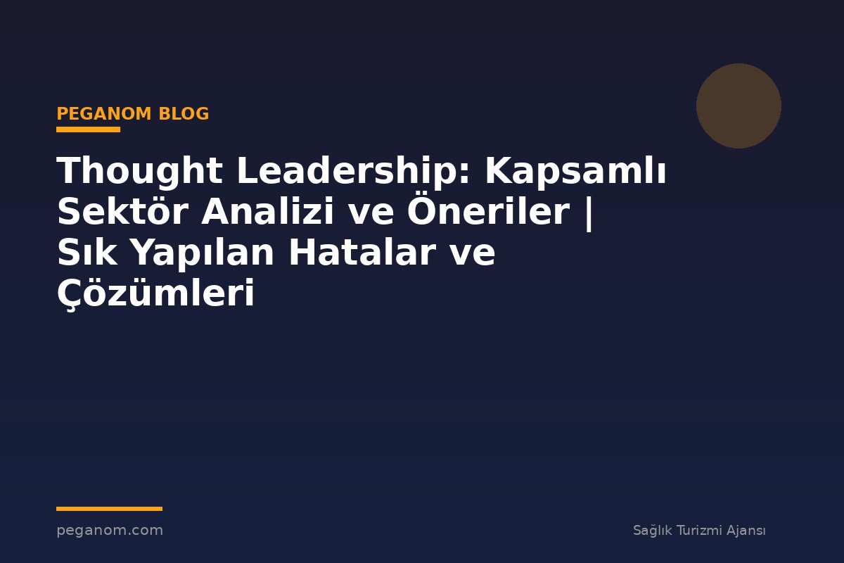 Thought Leadership: Kapsamlı Sektör Analizi ve Öneriler | Sık Yapılan Hatalar ve Çözümleri
