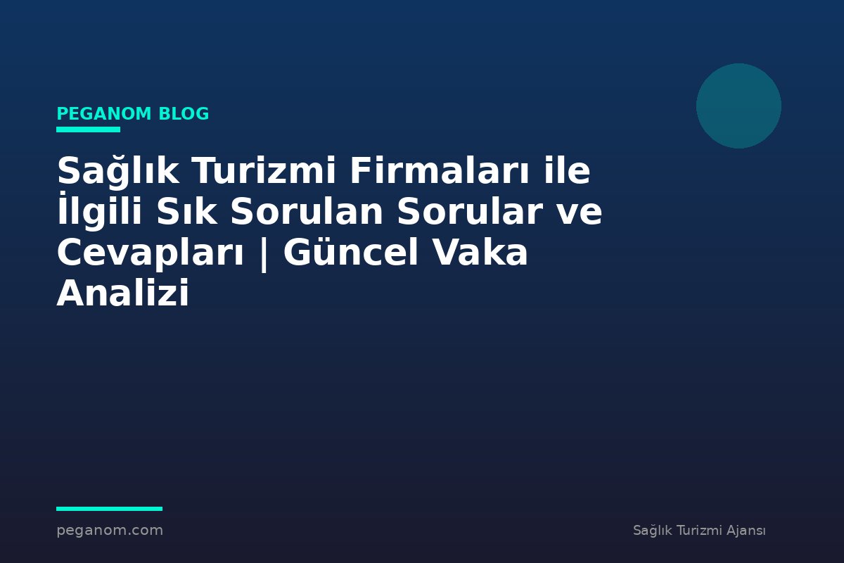 Sağlık Turizmi Firmaları ile İlgili Sık Sorulan Sorular ve Cevapları | Güncel Vaka Analizi