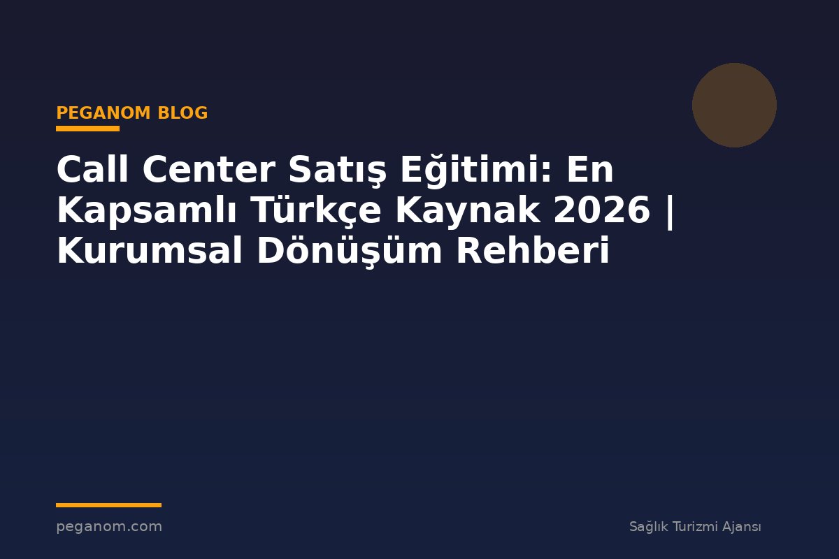 Call Center Satış Eğitimi: En Kapsamlı Türkçe Kaynak 2026 | Kurumsal Dönüşüm Rehberi