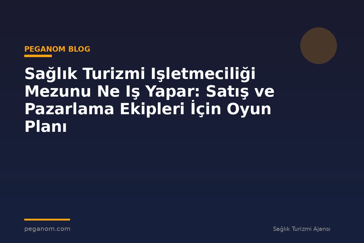 Sağlık Turizmi Işletmeciliği Mezunu Ne Iş Yapar: Satış ve Pazarlama Ekipleri İçin Oyun Planı