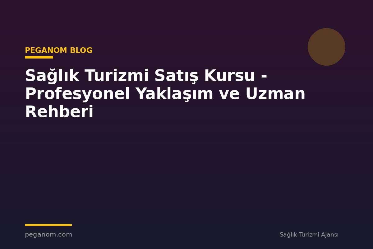 Sağlık Turizmi Satış Kursu - Profesyonel Yaklaşım ve Uzman Rehberi