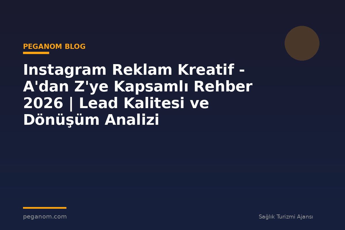 Instagram Reklam Kreatif - A'dan Z'ye Kapsamlı Rehber 2026 | Lead Kalitesi ve Dönüşüm Analizi
