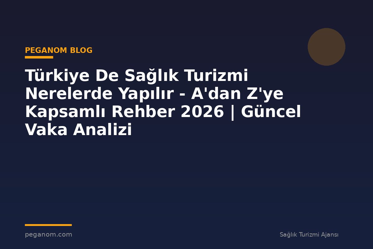 Türkiye De Sağlık Turizmi Nerelerde Yapılır - A'dan Z'ye Kapsamlı Rehber 2026 | Güncel Vaka Analizi