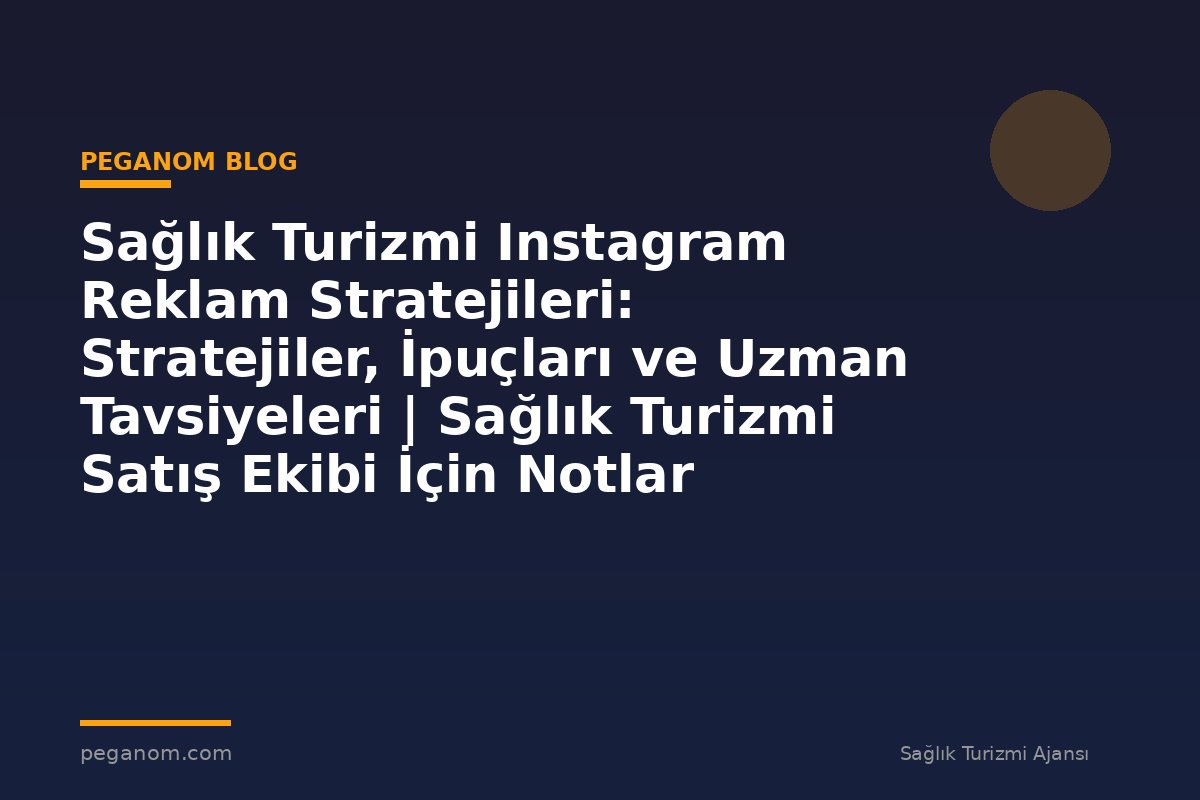 Sağlık Turizmi Instagram Reklam Stratejileri: Stratejiler, İpuçları ve Uzman Tavsiyeleri | Sağlık Turizmi Satış Ekibi İçin Notlar