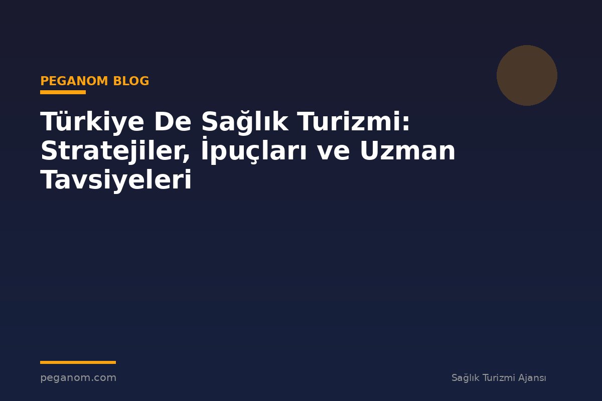 Türkiye De Sağlık Turizmi: Stratejiler, İpuçları ve Uzman Tavsiyeleri