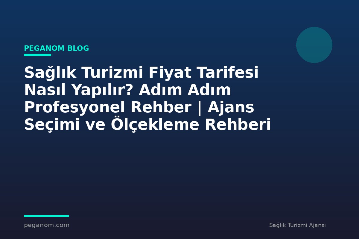 Sağlık Turizmi Fiyat Tarifesi Nasıl Yapılır? Adım Adım Profesyonel Rehber | Ajans Seçimi ve Ölçekleme Rehberi