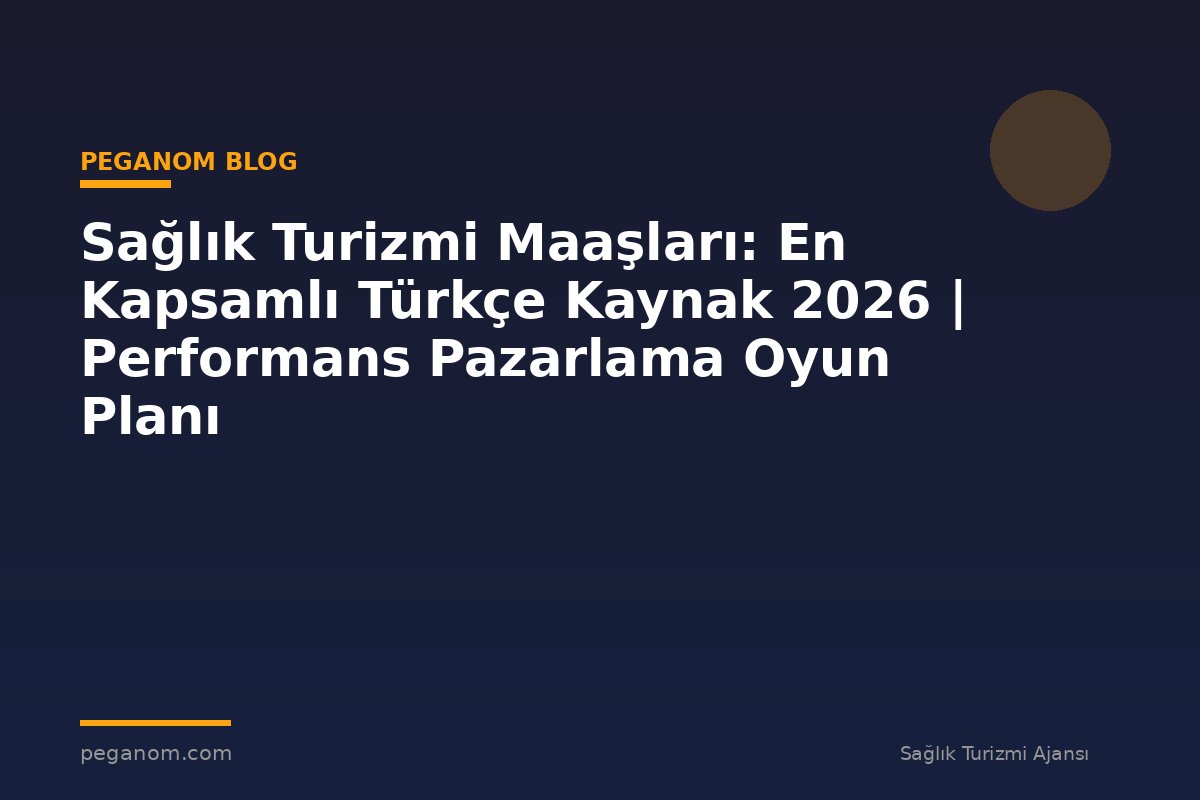 Sağlık Turizmi Maaşları: En Kapsamlı Türkçe Kaynak 2026 | Performans Pazarlama Oyun Planı