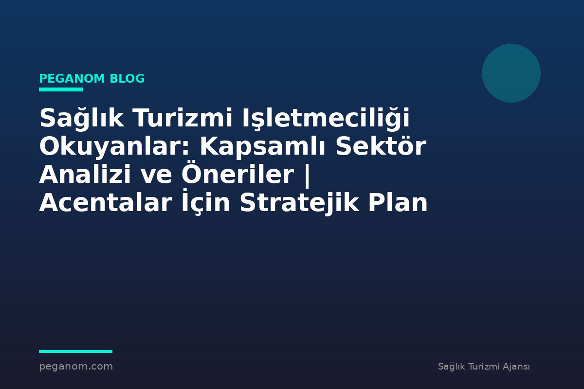 Sağlık Turizmi Işletmeciliği Okuyanlar: Kapsamlı Sektör Analizi ve Öneriler | Acentalar İçin Stratejik Plan
