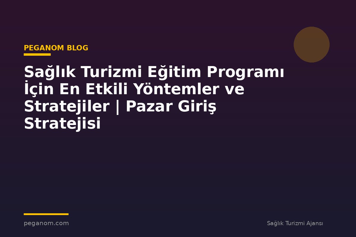 Sağlık Turizmi Eğitim Programı İçin En Etkili Yöntemler ve Stratejiler | Pazar Giriş Stratejisi