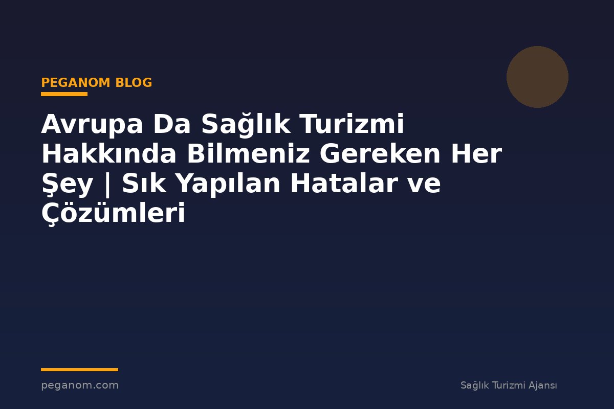 Avrupa Da Sağlık Turizmi Hakkında Bilmeniz Gereken Her Şey | Sık Yapılan Hatalar ve Çözümleri