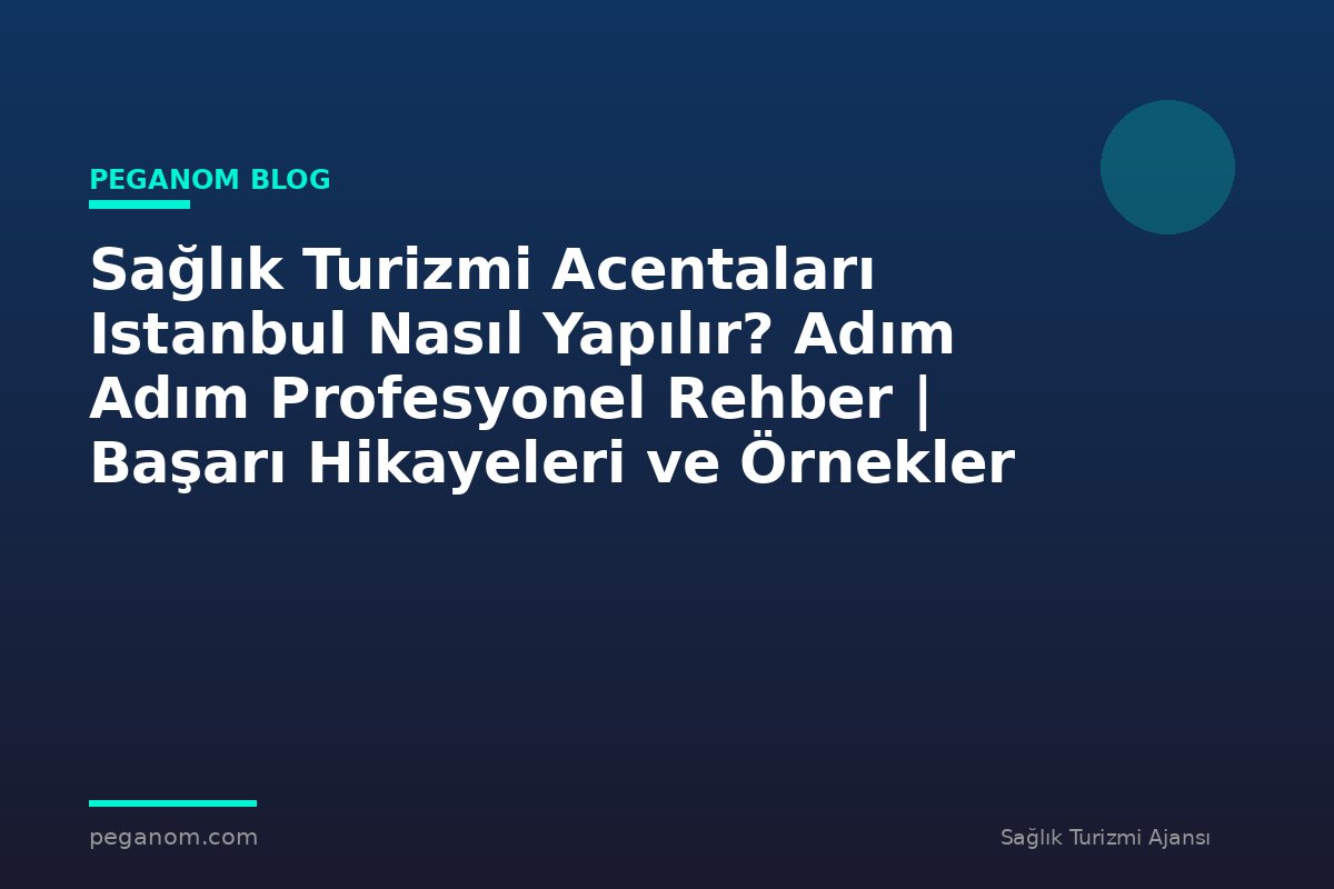 Sağlık Turizmi Acentaları Istanbul Nasıl Yapılır? Adım Adım Profesyonel Rehber | Başarı Hikayeleri ve Örnekler