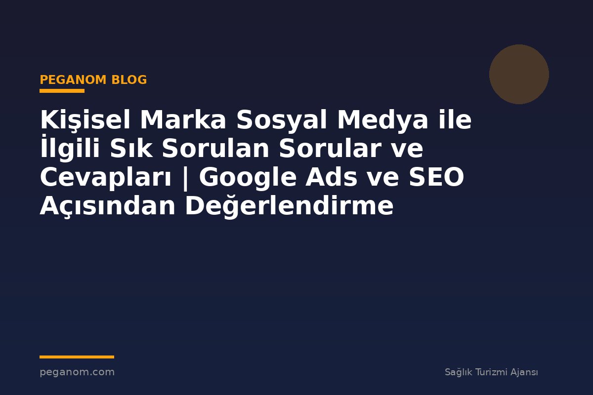 Kişisel Marka Sosyal Medya ile İlgili Sık Sorulan Sorular ve Cevapları | Google Ads ve SEO Açısından Değerlendirme