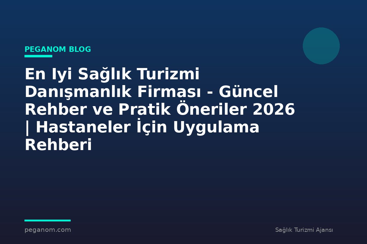En Iyi Sağlık Turizmi Danışmanlık Firması - Güncel Rehber ve Pratik Öneriler 2026 | Hastaneler İçin Uygulama Rehberi