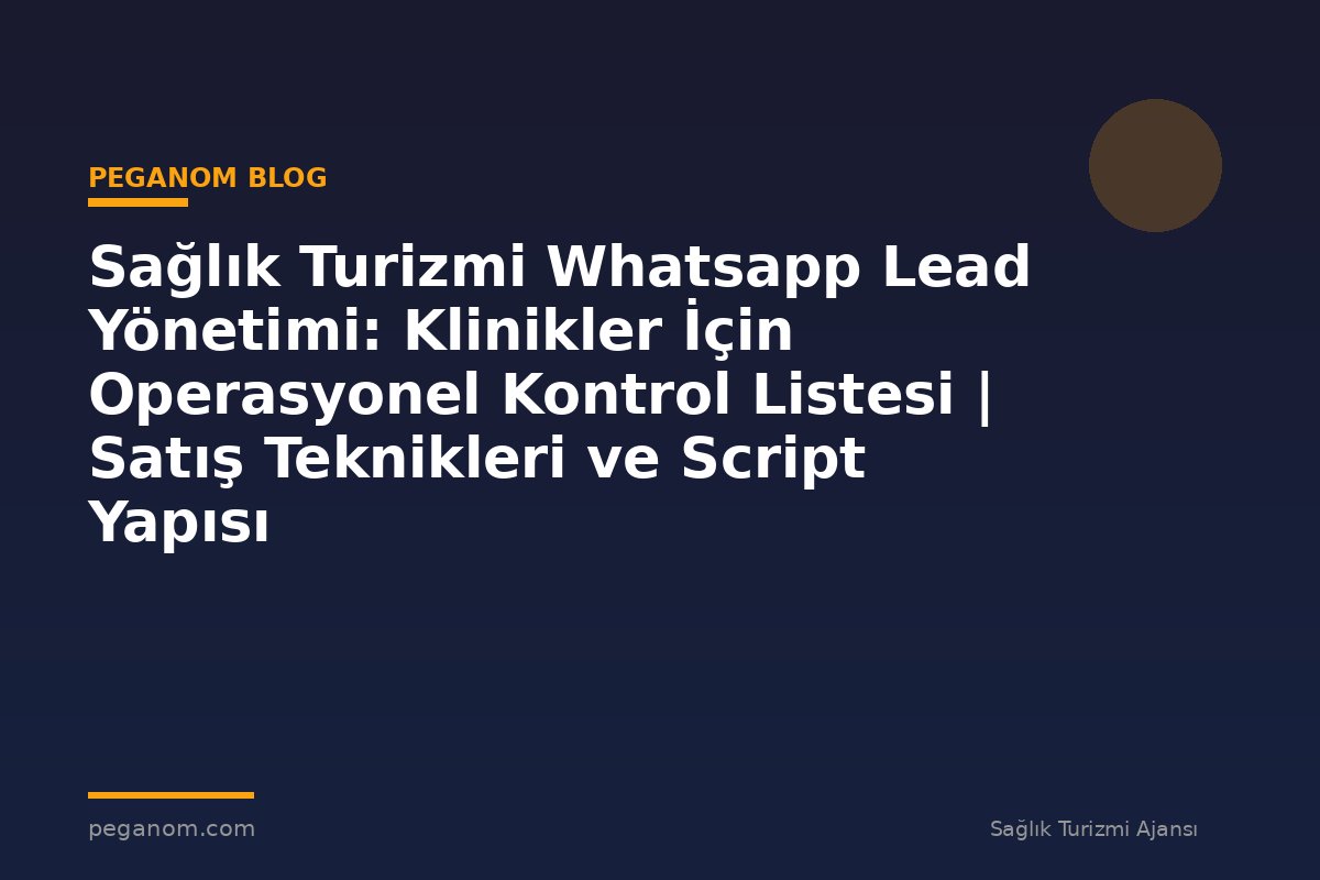 Sağlık Turizmi Whatsapp Lead Yönetimi: Klinikler İçin Operasyonel Kontrol Listesi | Satış Teknikleri ve Script Yapısı