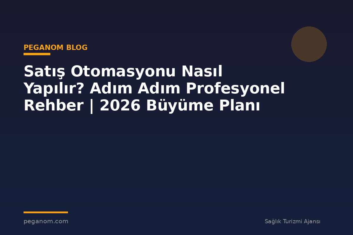 Satış Otomasyonu Nasıl Yapılır? Adım Adım Profesyonel Rehber | 2026 Büyüme Planı