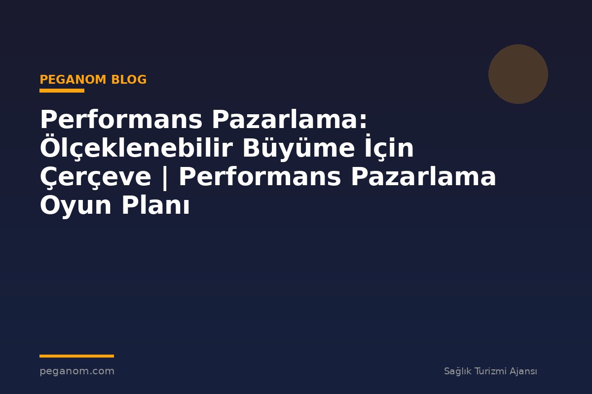 Performans Pazarlama: Ölçeklenebilir Büyüme İçin Çerçeve | Performans Pazarlama Oyun Planı