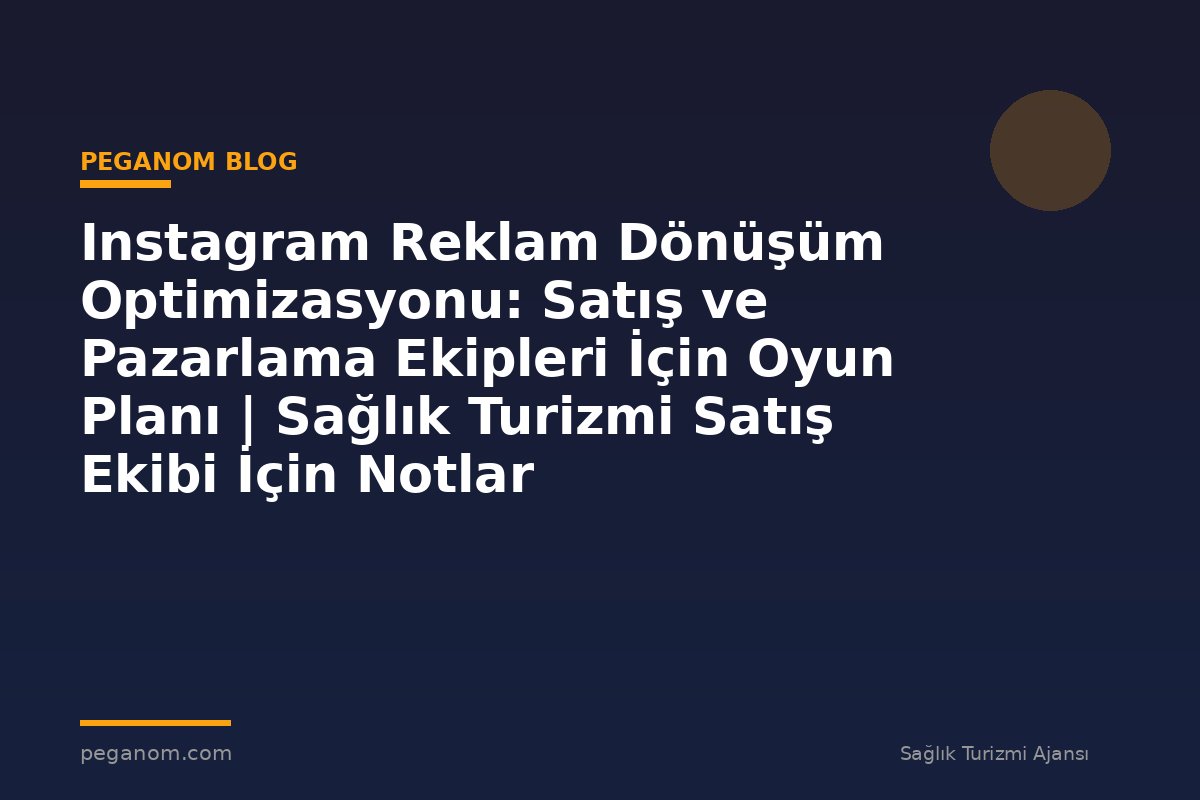 Instagram Reklam Dönüşüm Optimizasyonu: Satış ve Pazarlama Ekipleri İçin Oyun Planı | Sağlık Turizmi Satış Ekibi İçin Notlar