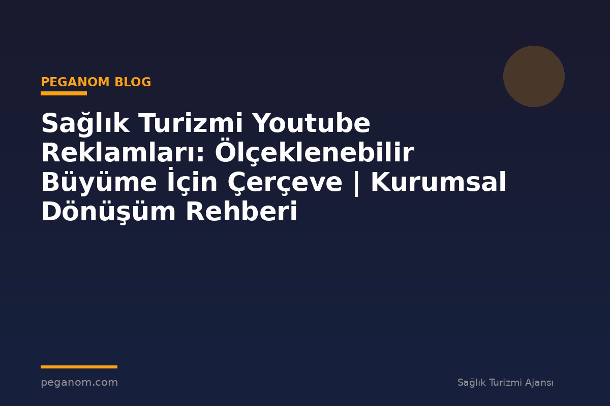 Sağlık Turizmi Youtube Reklamları: Ölçeklenebilir Büyüme İçin Çerçeve | Kurumsal Dönüşüm Rehberi