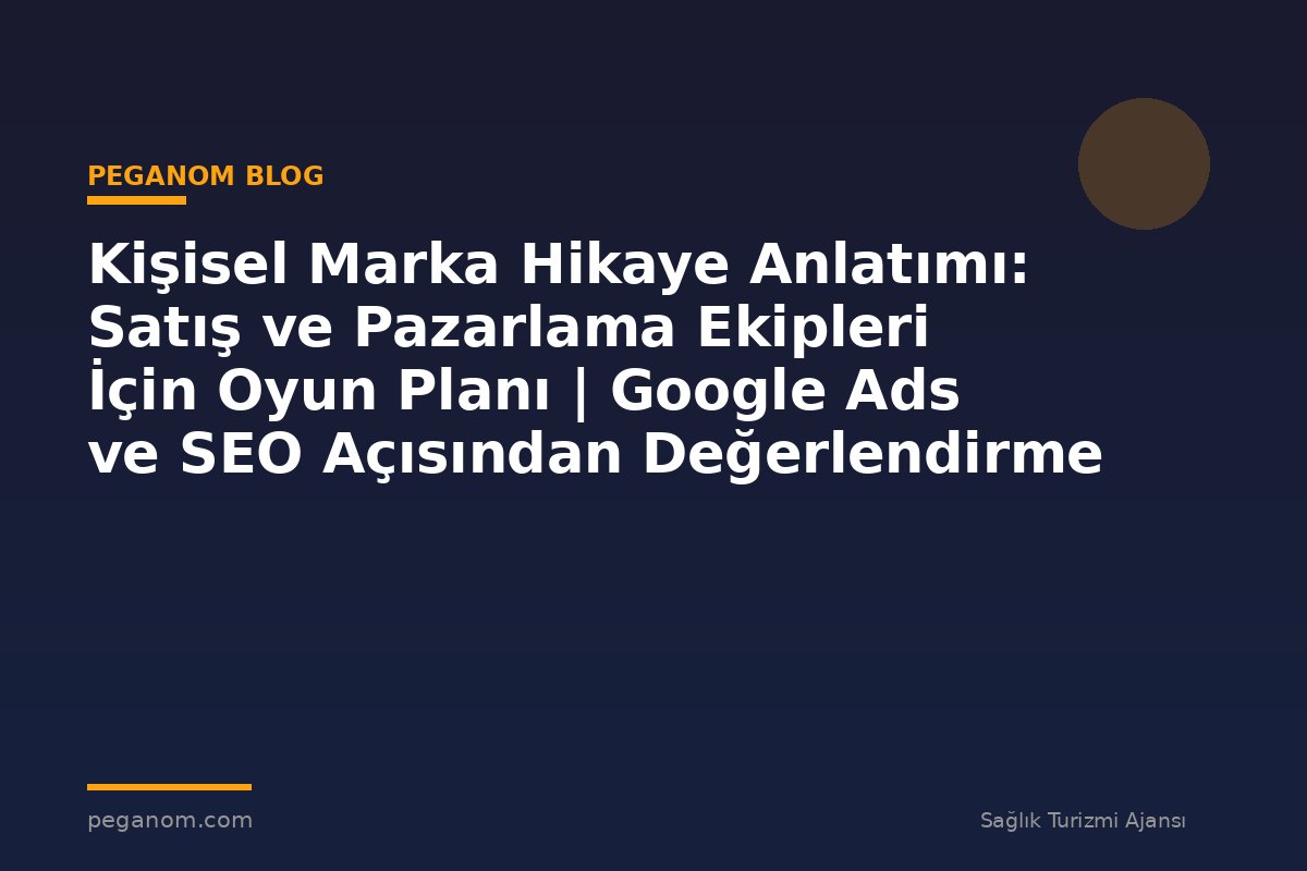 Kişisel Marka Hikaye Anlatımı: Satış ve Pazarlama Ekipleri İçin Oyun Planı | Google Ads ve SEO Açısından Değerlendirme