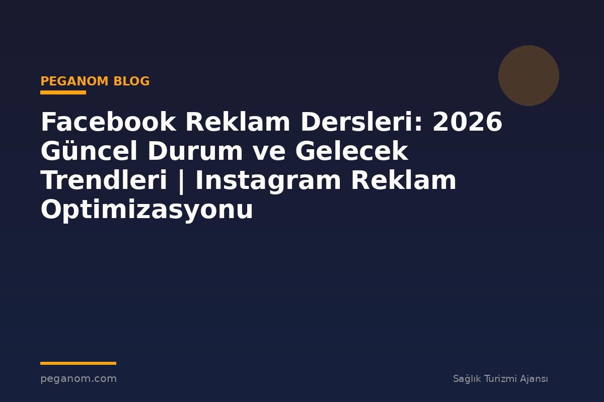 Facebook Reklam Dersleri: 2026 Güncel Durum ve Gelecek Trendleri | Instagram Reklam Optimizasyonu