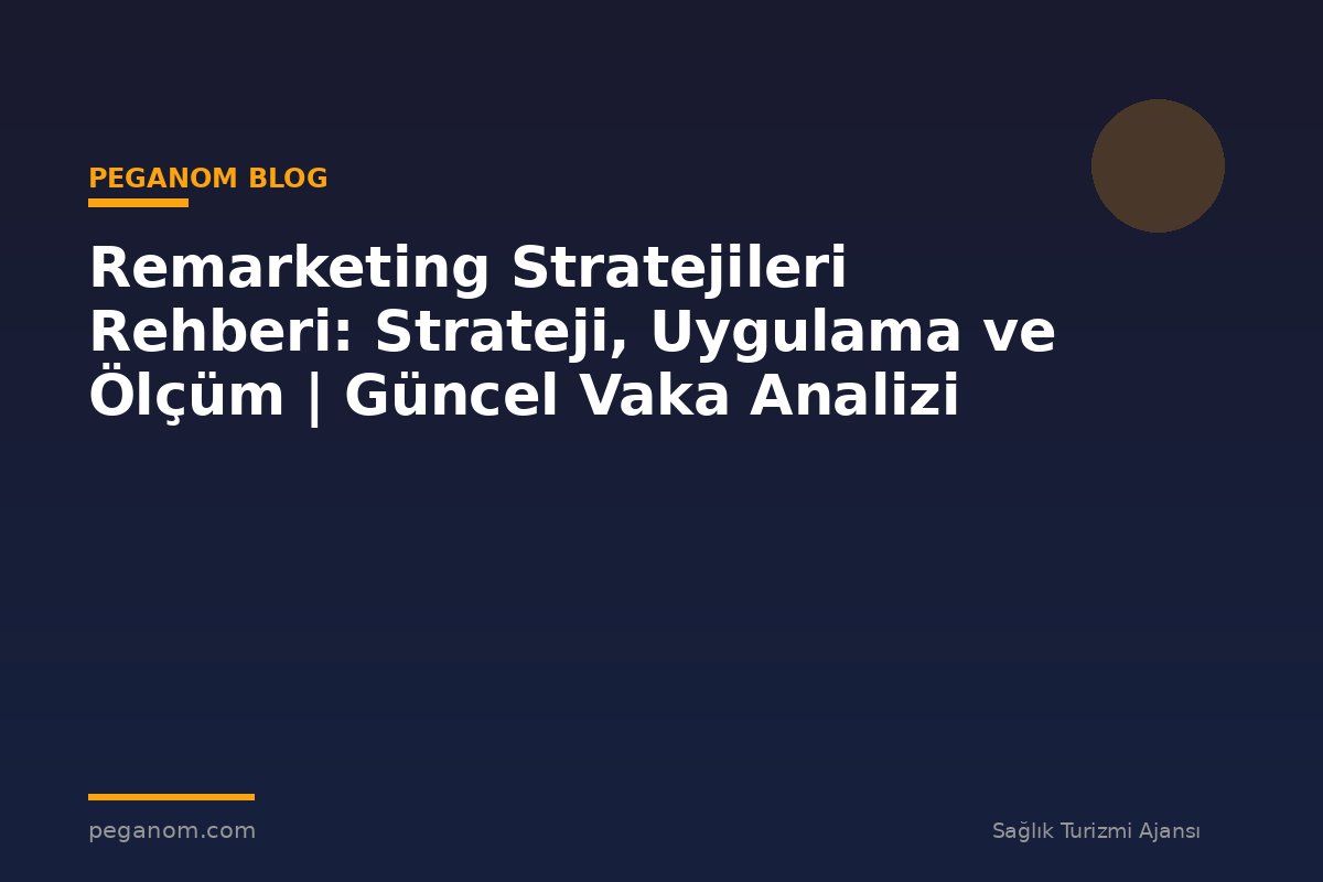 Remarketing Stratejileri Rehberi: Strateji, Uygulama ve Ölçüm | Güncel Vaka Analizi